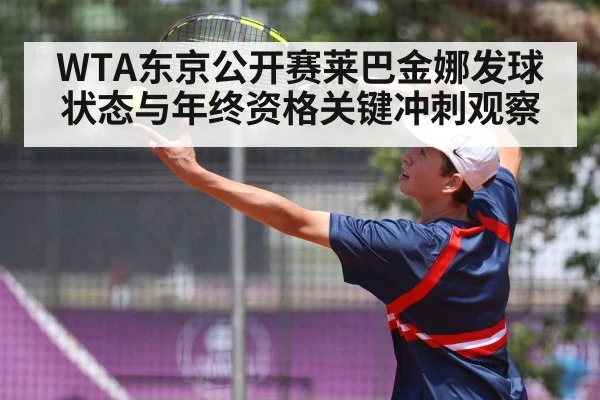 WTA东京公开赛莱巴金娜发球状态与年终资格关键冲刺观察