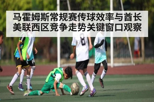 马霍姆斯常规赛传球效率与酋长美联西区竞争走势关键窗口观察